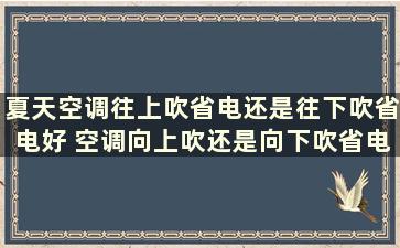 夏天空调往上吹省电还是往下吹省电好 空调向上吹还是向下吹省电